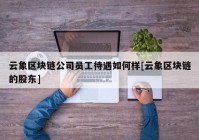 云象区块链公司员工待遇如何样[云象区块链的股东]