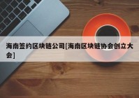 海南签约区块链公司[海南区块链协会创立大会]