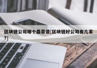 区块链公司哪个最靠谱[区块链好公司有几家?]
