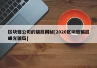 区块链公司的骗局揭秘[2020区块链骗局曝光骗局]