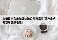 庆云县京东金融区块链公司哪家好[德州市庆云京东客服电话]