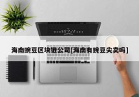 海南豌豆区块链公司[海南有豌豆尖卖吗]