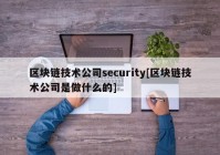 区块链技术公司security[区块链技术公司是做什么的]