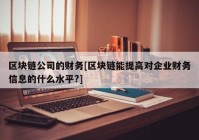 区块链公司的财务[区块链能提高对企业财务信息的什么水平?]