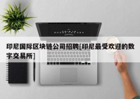 印尼国际区块链公司招聘[印尼最受欢迎的数字交易所]