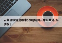 云象区块链是哪家公司[杭州云象区块链 科创板]