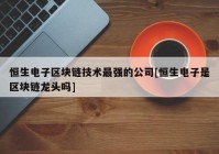 恒生电子区块链技术最强的公司[恒生电子是区块链龙头吗]