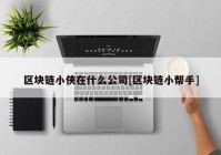 区块链小侠在什么公司[区块链小帮手]