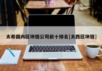 太希国内区块链公司前十排名[太西区块链]