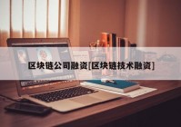 区块链公司融资[区块链技术融资]