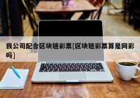 我公司配合区块链彩票[区块链彩票算是网彩吗]