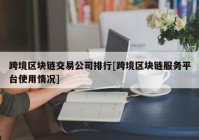 跨境区块链交易公司排行[跨境区块链服务平台使用情况]