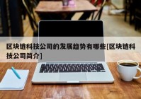 区块链科技公司的发展趋势有哪些[区块链科技公司简介]