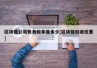 区块链公司账务税率是多少[区块链税收优惠]