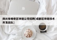 四川有哪些区块链公司招聘[成都区块链技术开发团队]