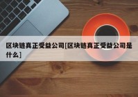 区块链真正受益公司[区块链真正受益公司是什么]
